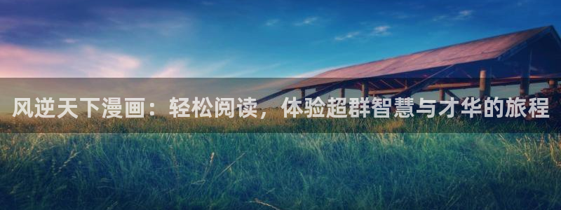 撒野漫画下拉式奇漫屋：风逆天下漫画：轻松阅读，体验超群智慧与才华的旅程