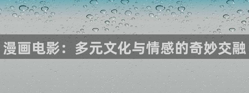 隐世华族漫画奇漫屋：漫画电影：多元文化与情感的奇妙交融
