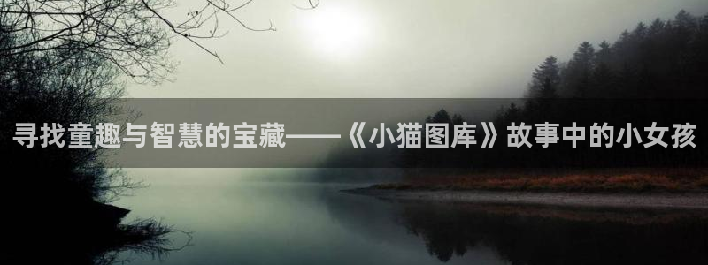 这里的妹子都想攻略我奇漫屋：寻找童趣与智慧的宝藏——《小猫图库》故事中的小女孩